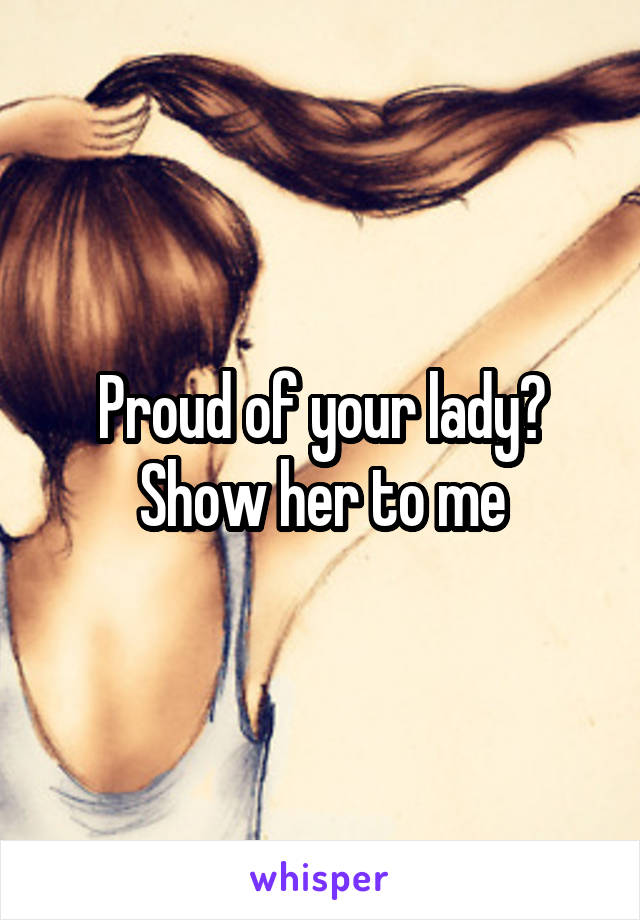 Proud of your lady?
Show her to me