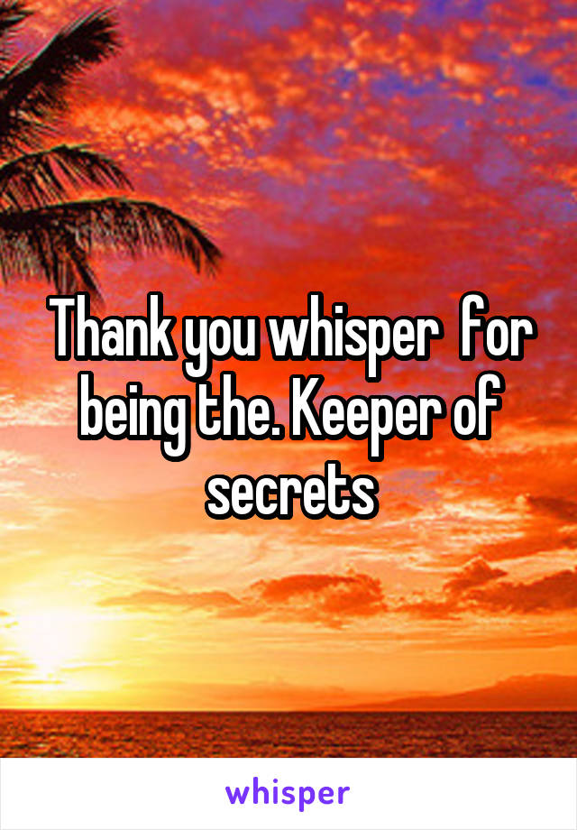 Thank you whisper  for being the. Keeper of secrets