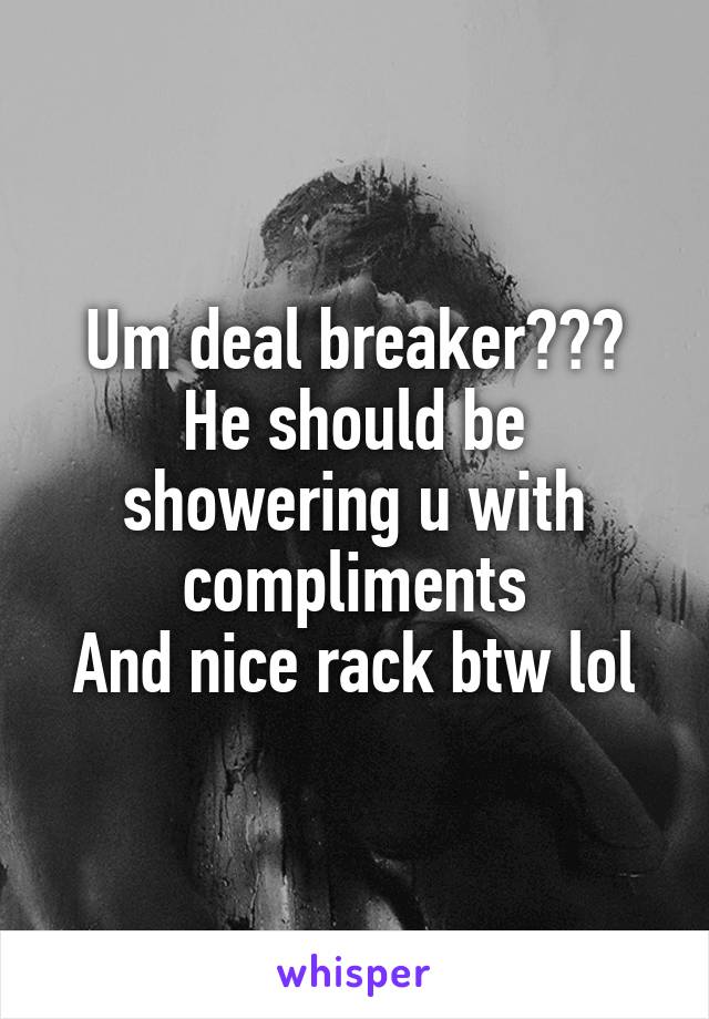 Um deal breaker???
He should be showering u with compliments
And nice rack btw lol