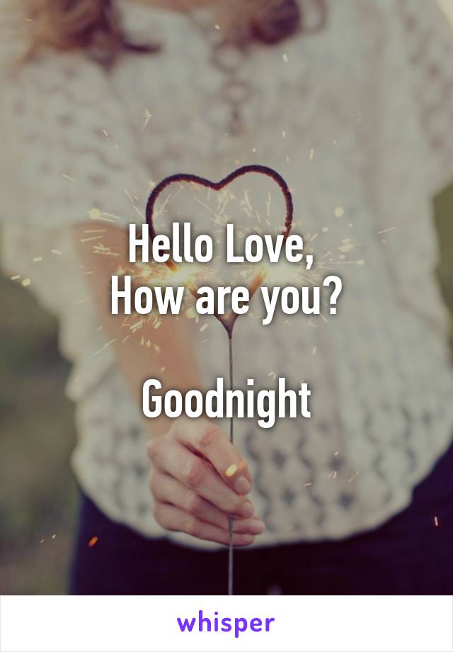 Hello Love, 
How are you?

Goodnight