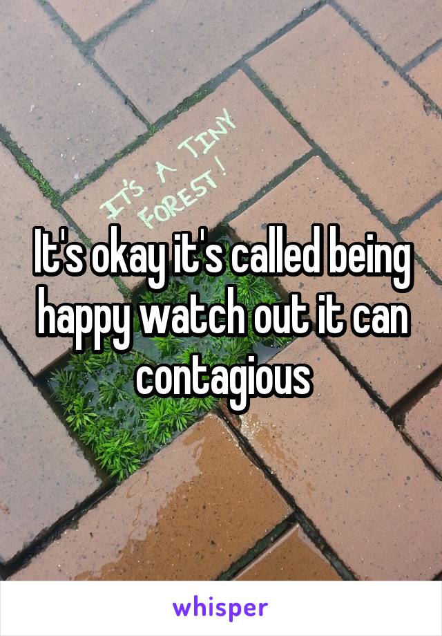 It's okay it's called being happy watch out it can contagious