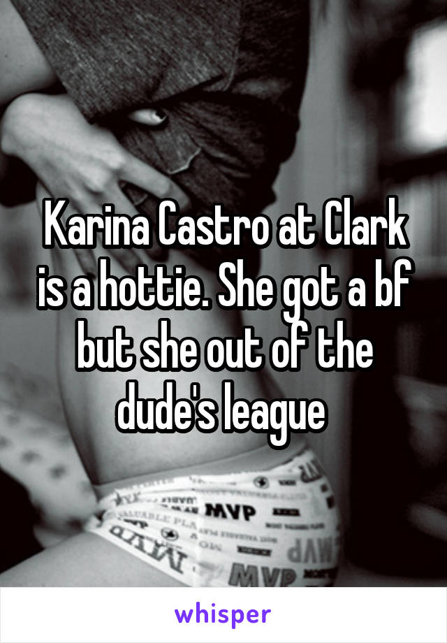 Karina Castro at Clark is a hottie. She got a bf but she out of the dude's league 