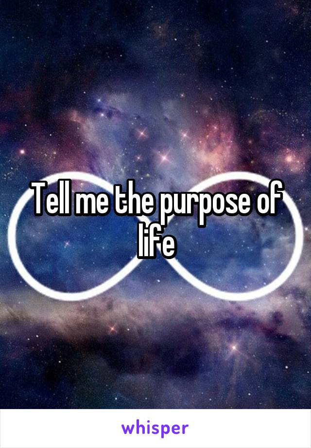 Tell me the purpose of life