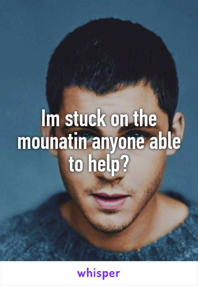 Im stuck on the mounatin anyone able to help?