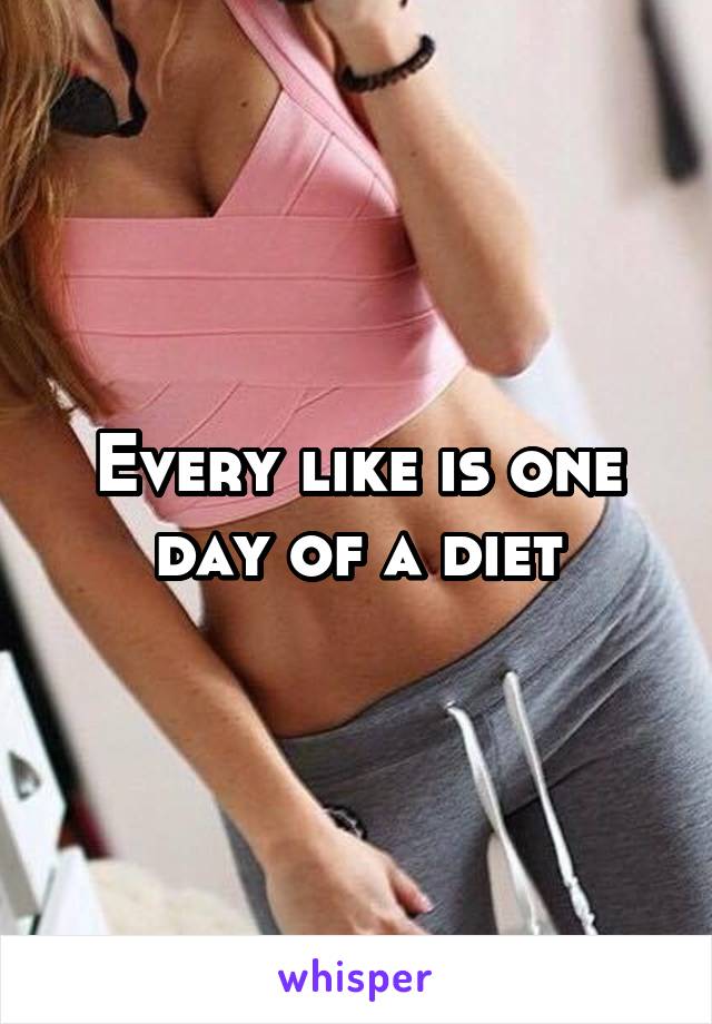 Every like is one day of a diet