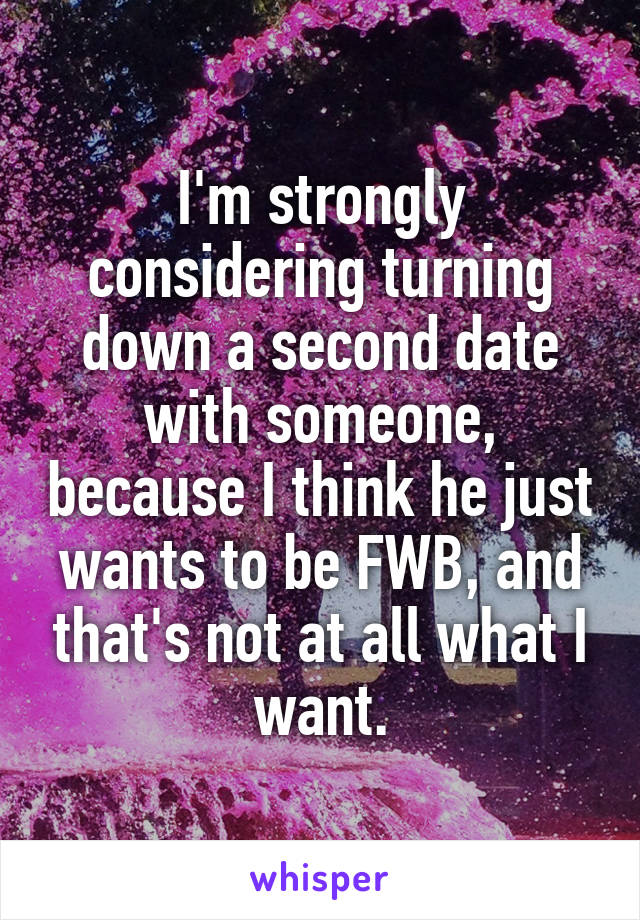 I'm strongly considering turning down a second date with someone, because I think he just wants to be FWB, and that's not at all what I want.