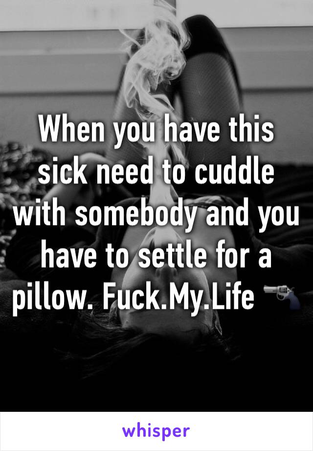 When you have this sick need to cuddle with somebody and you have to settle for a pillow. Fuck.My.Life 🔫