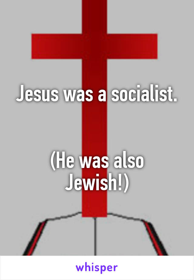 Jesus was a socialist.


(He was also Jewish!)