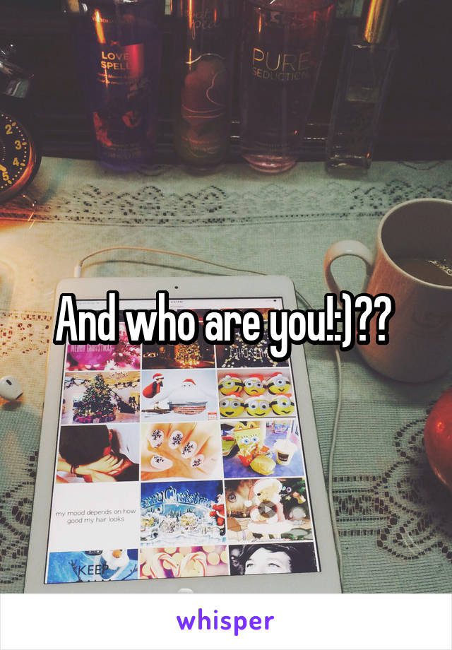 And who are you!:)?? 