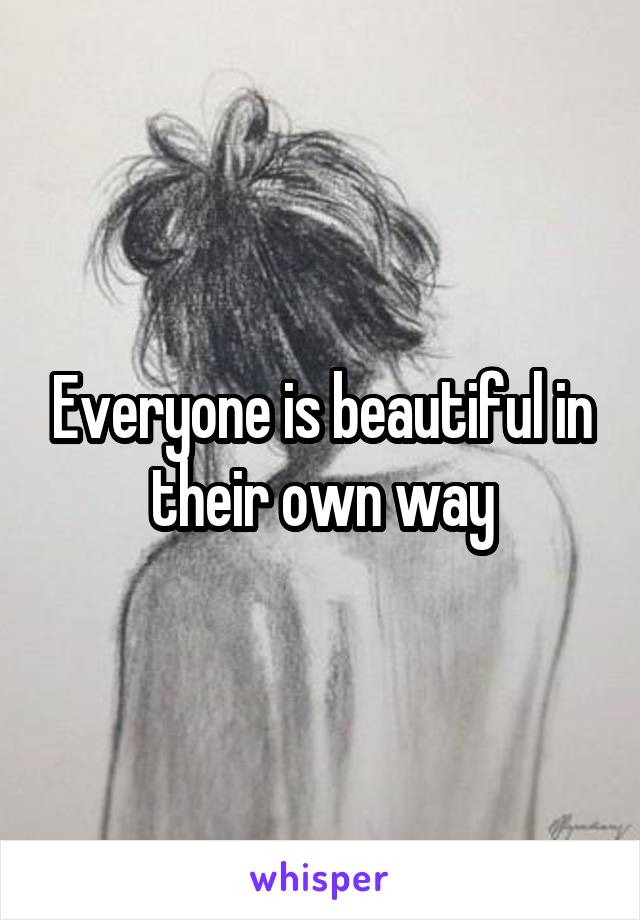 Everyone is beautiful in their own way