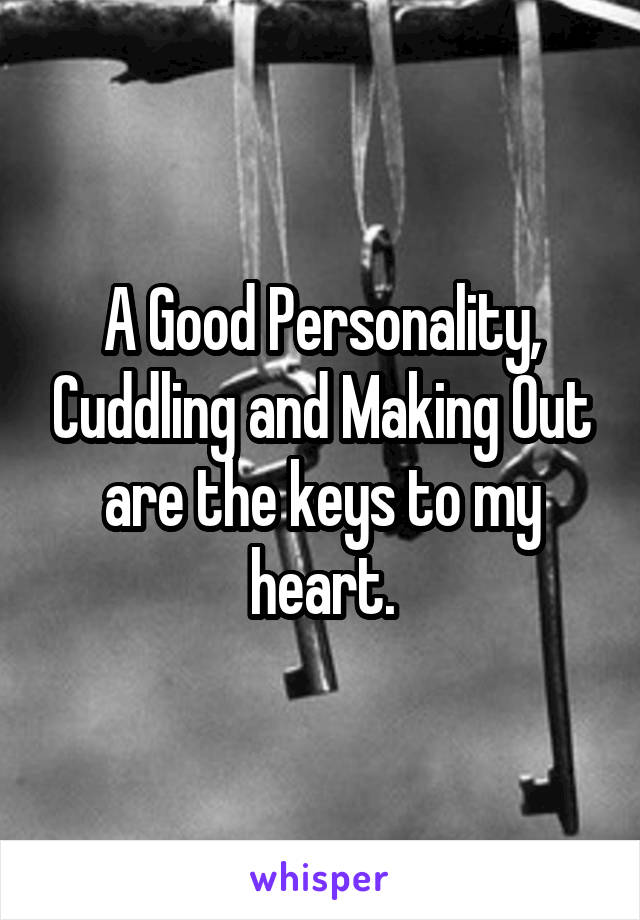 A Good Personality, Cuddling and Making Out are the keys to my heart.