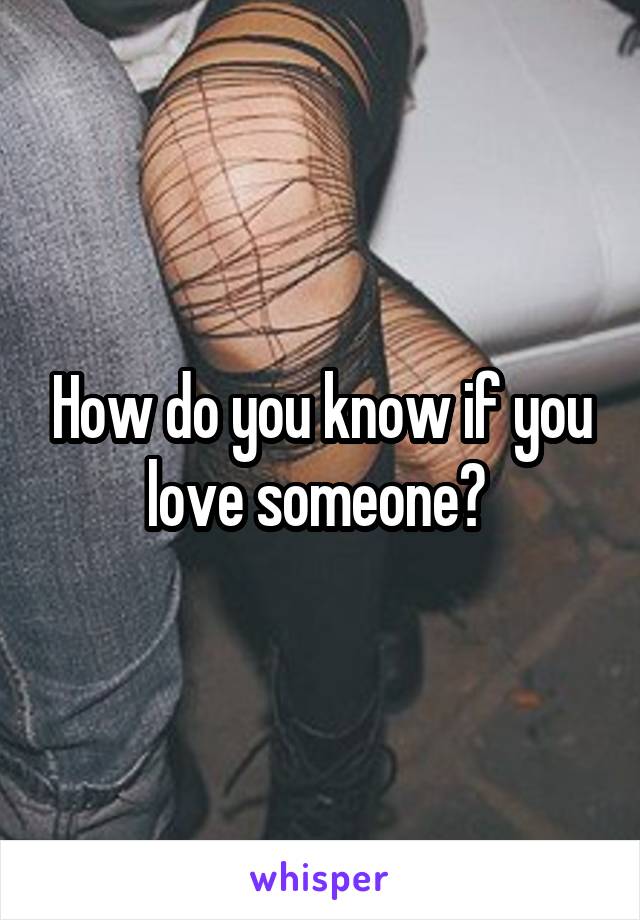 How do you know if you love someone? 