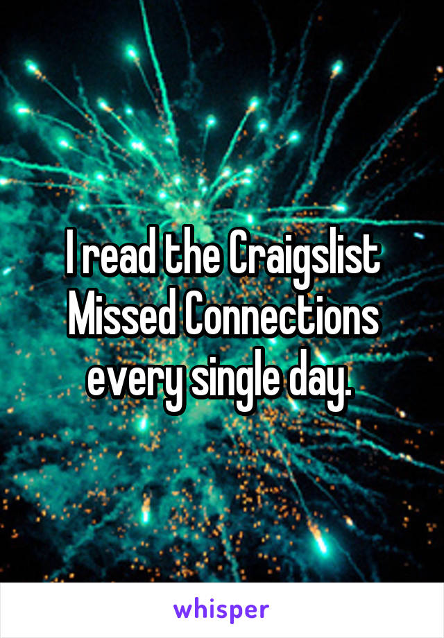 I read the Craigslist Missed Connections every single day. 