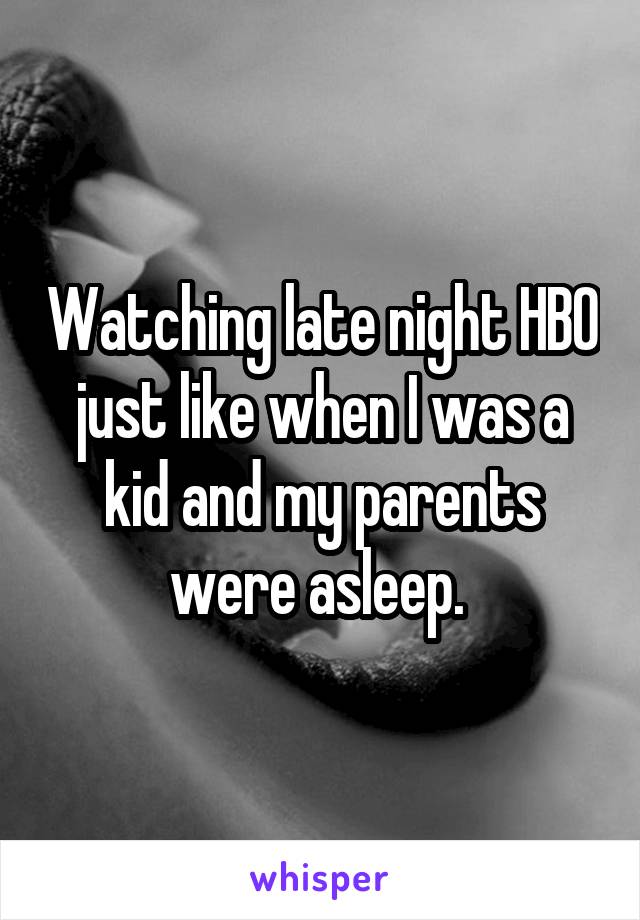 Watching late night HBO just like when I was a kid and my parents were asleep. 