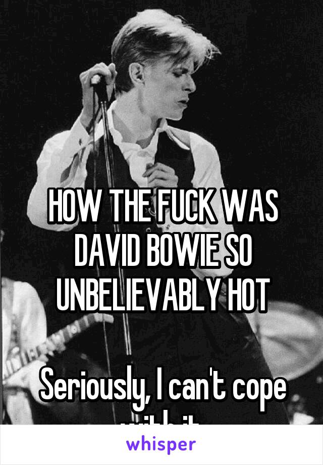 



HOW THE FUCK WAS DAVID BOWIE SO UNBELIEVABLY HOT

Seriously, I can't cope with it.