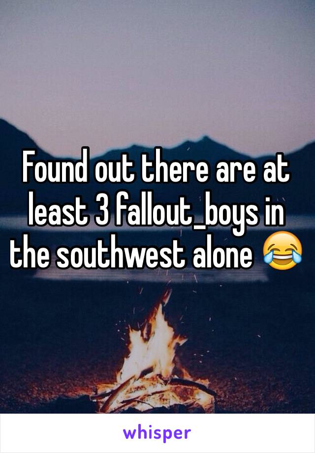 Found out there are at least 3 fallout_boys in the southwest alone 😂