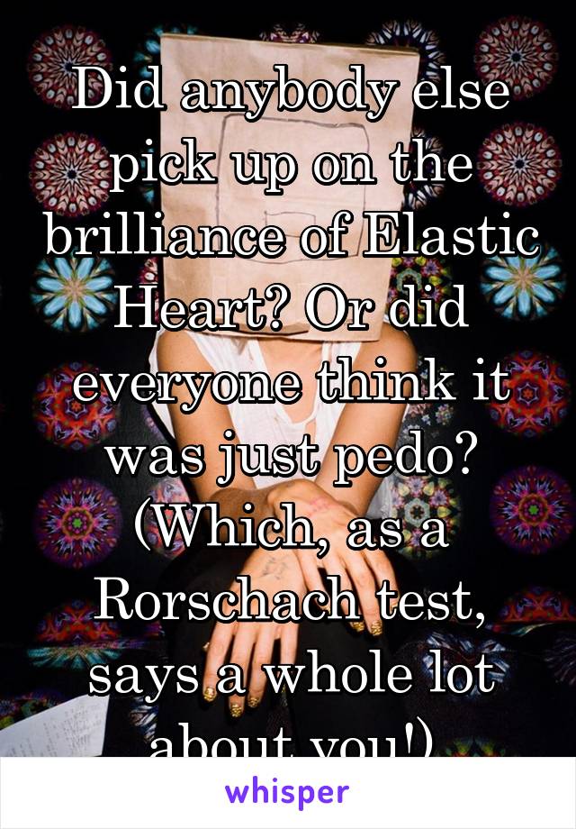 Did anybody else pick up on the brilliance of Elastic Heart? Or did everyone think it was just pedo?
(Which, as a Rorschach test, says a whole lot about you!)