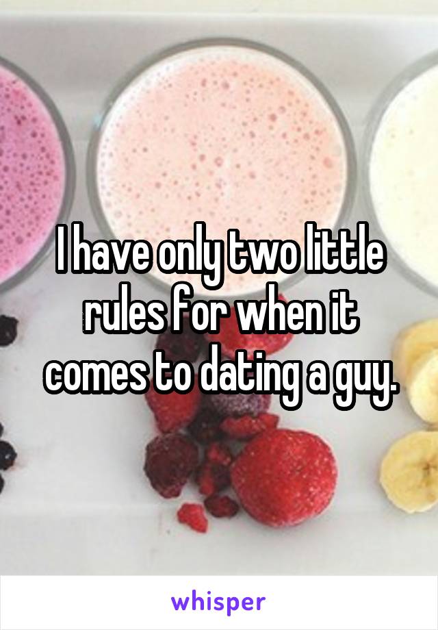 I have only two little rules for when it comes to dating a guy.