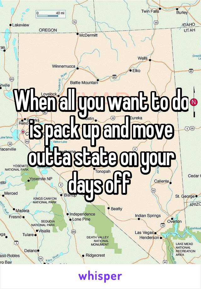 When all you want to do is pack up and move outta state on your days off 