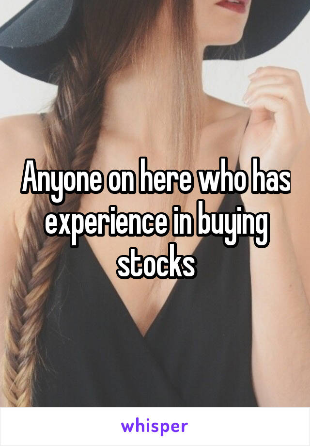 Anyone on here who has experience in buying stocks