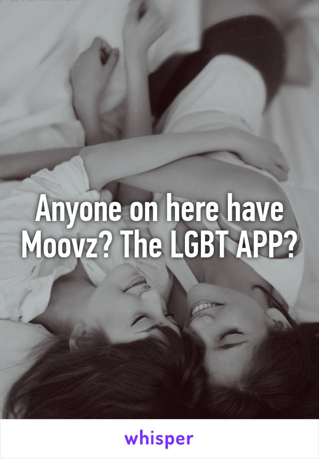 Anyone on here have Moovz? The LGBT APP?