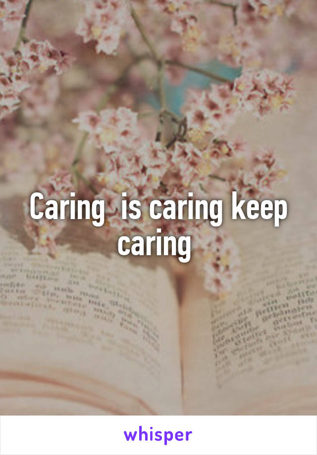 Caring  is caring keep caring 