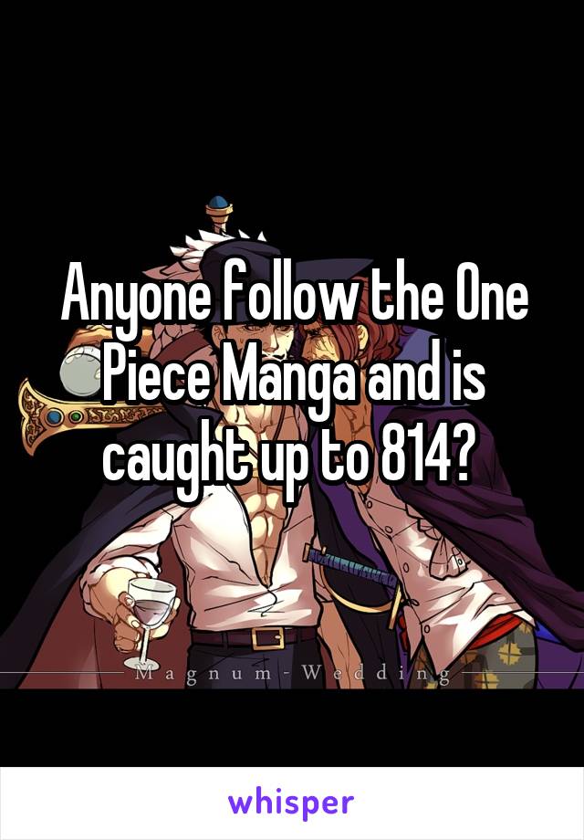 Anyone follow the One Piece Manga and is caught up to 814? 
