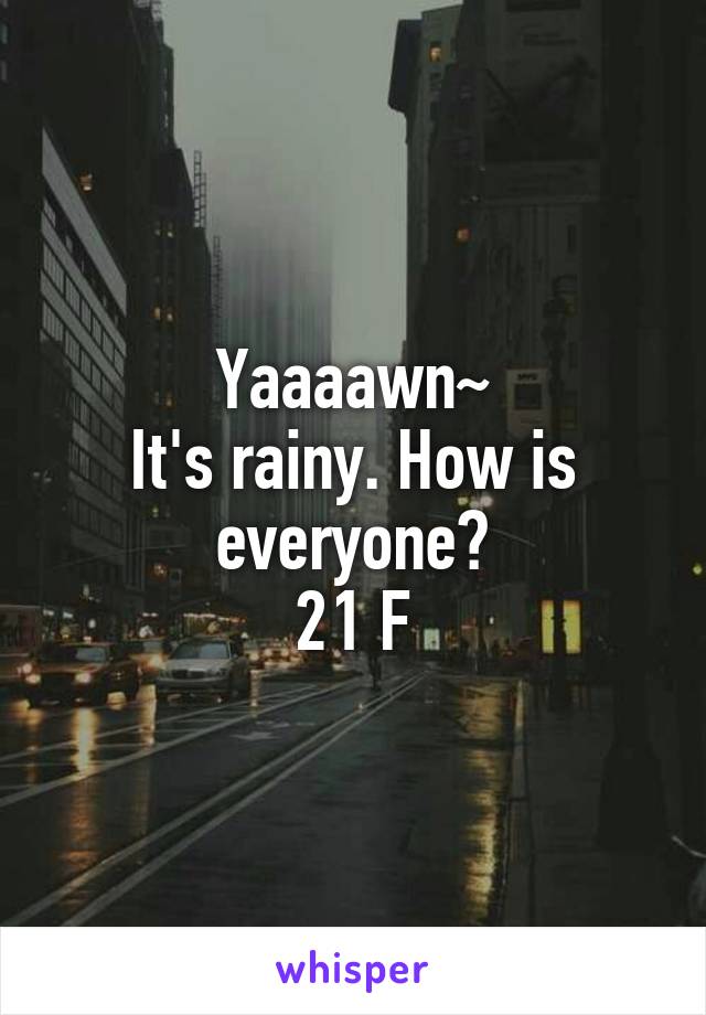 Yaaaawn~
It's rainy. How is everyone?
21 F