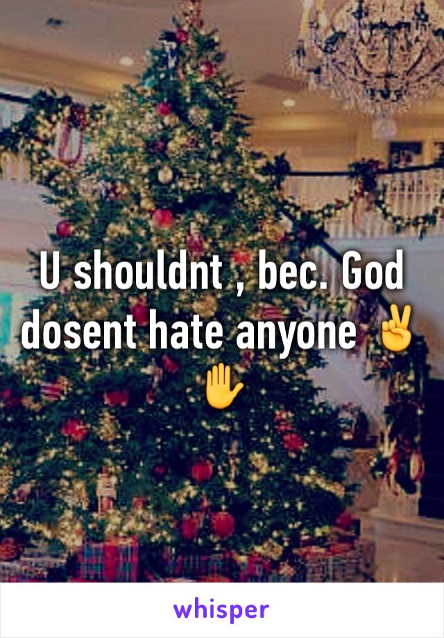 U shouldnt , bec. God dosent hate anyone ✌️✋