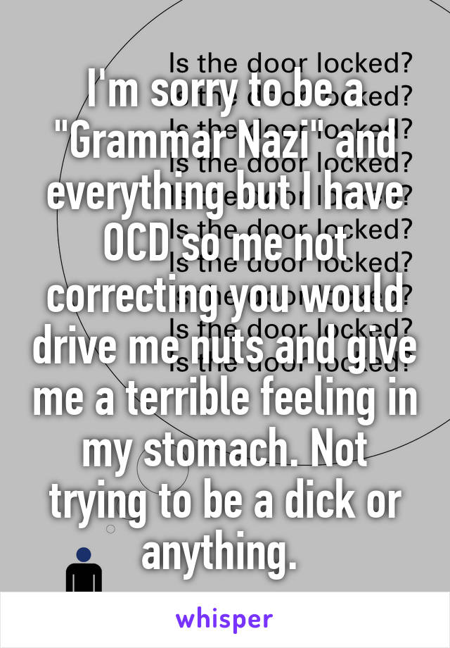 I'm sorry to be a "Grammar Nazi" and everything but I have OCD so me not correcting you would drive me nuts and give me a terrible feeling in my stomach. Not trying to be a dick or anything. 