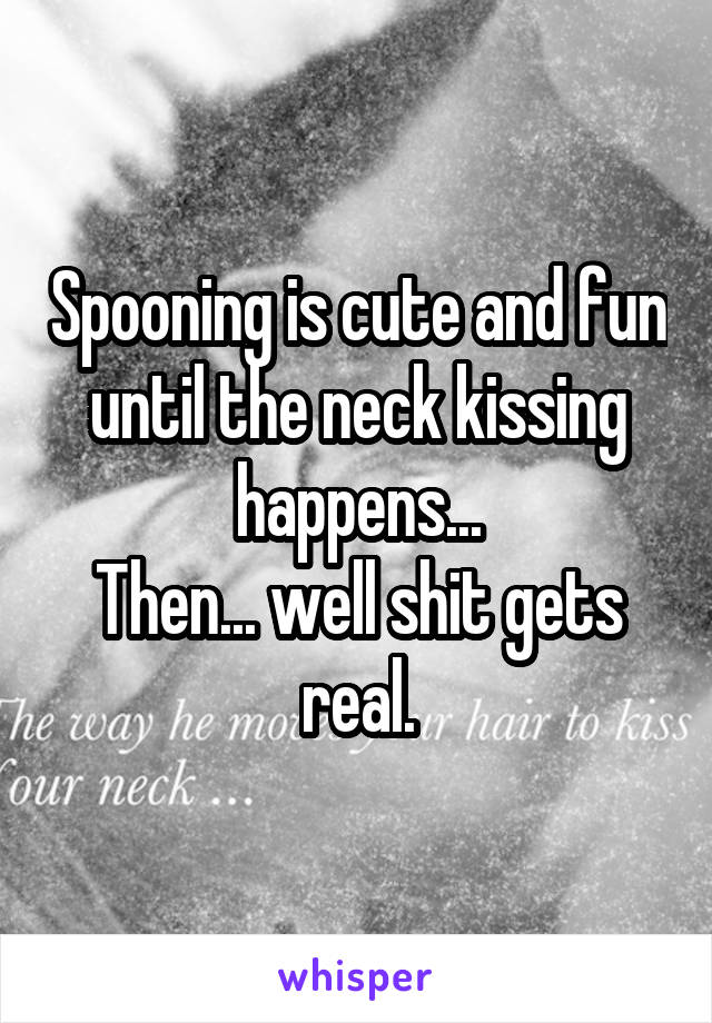 Spooning is cute and fun until the neck kissing happens...
Then... well shit gets real.