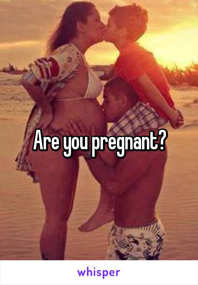 Are you pregnant?