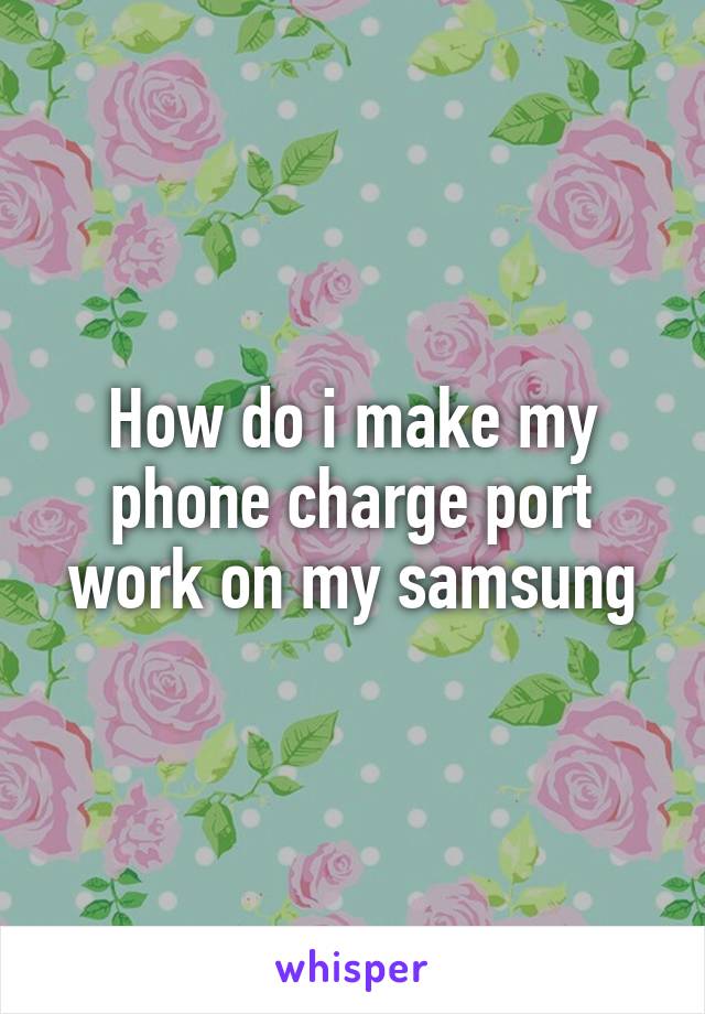 How do i make my phone charge port work on my samsung