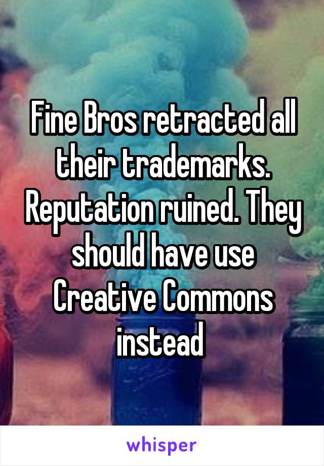 Fine Bros retracted all their trademarks. Reputation ruined. They should have use Creative Commons instead 