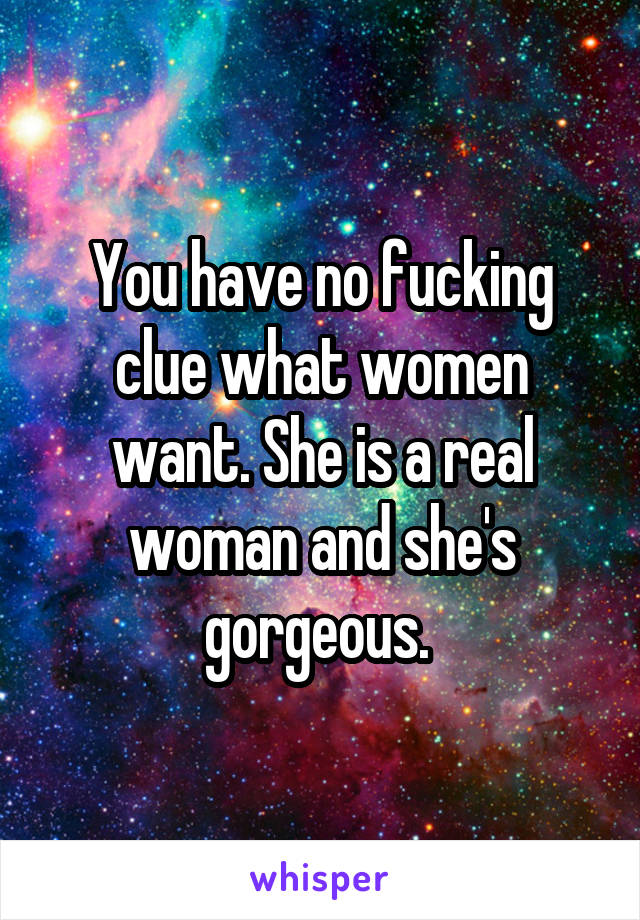 You have no fucking clue what women want. She is a real woman and she's gorgeous. 