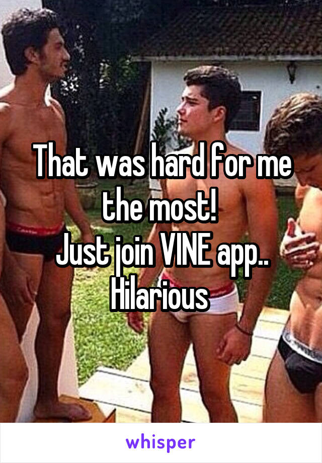 That was hard for me the most! 
Just join VINE app..
Hilarious 