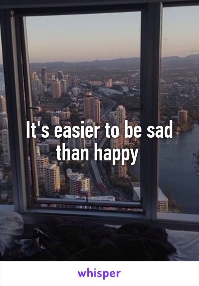 It's easier to be sad than happy 