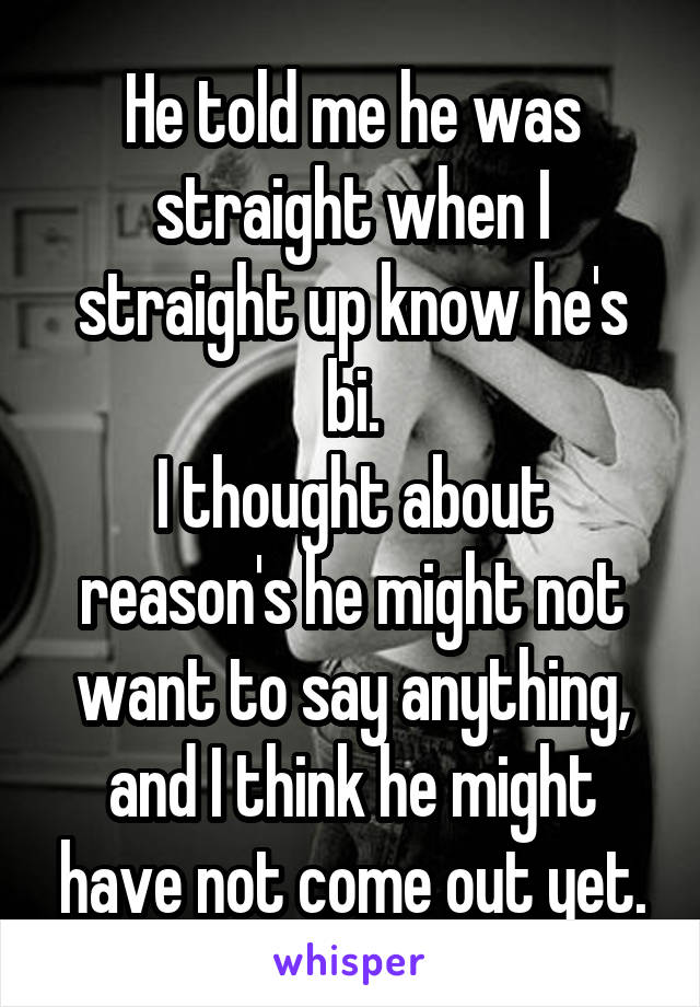 He told me he was straight when I straight up know he's bi.
I thought about reason's he might not want to say anything, and I think he might have not come out yet.