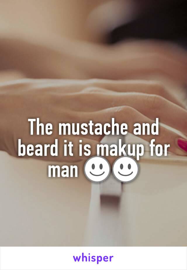 The mustache and beard it is makup for man ☺☺