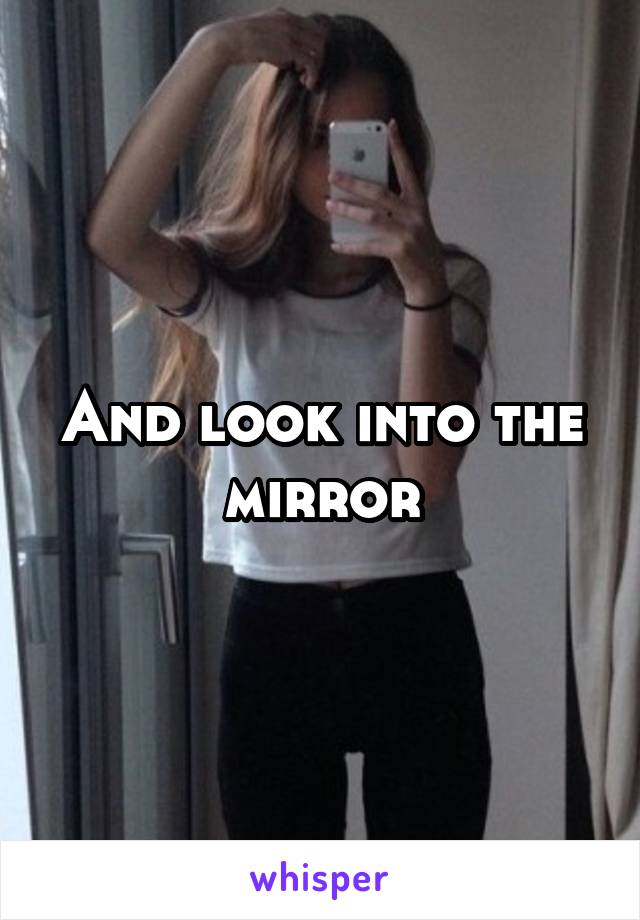 And look into the mirror