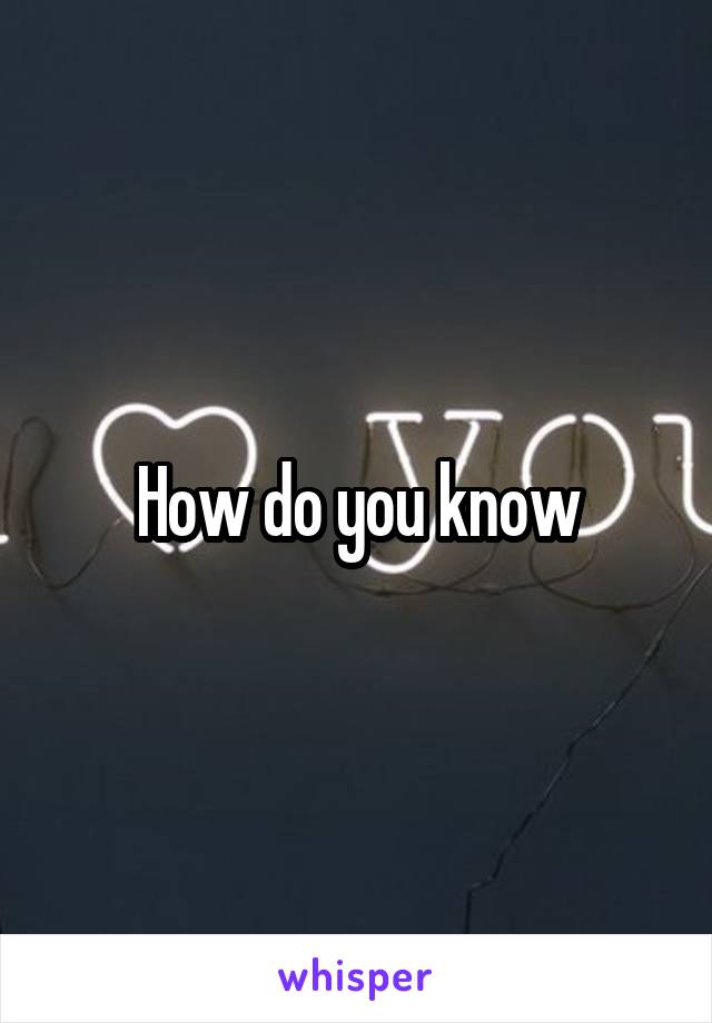 How do you know