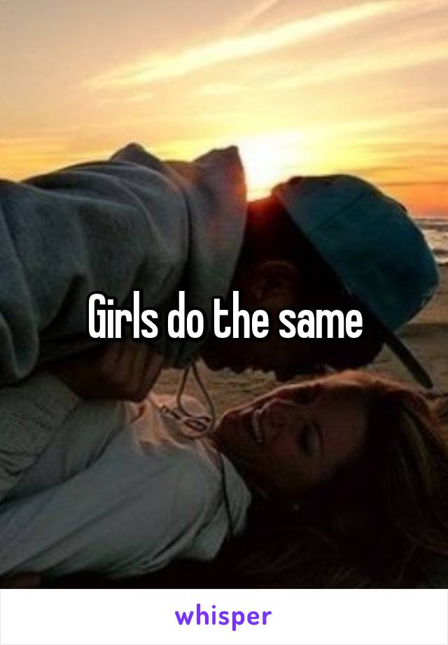 Girls do the same