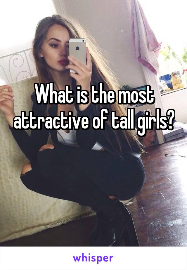 What is the most attractive of tall girls?

