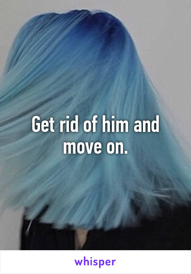 Get rid of him and move on.