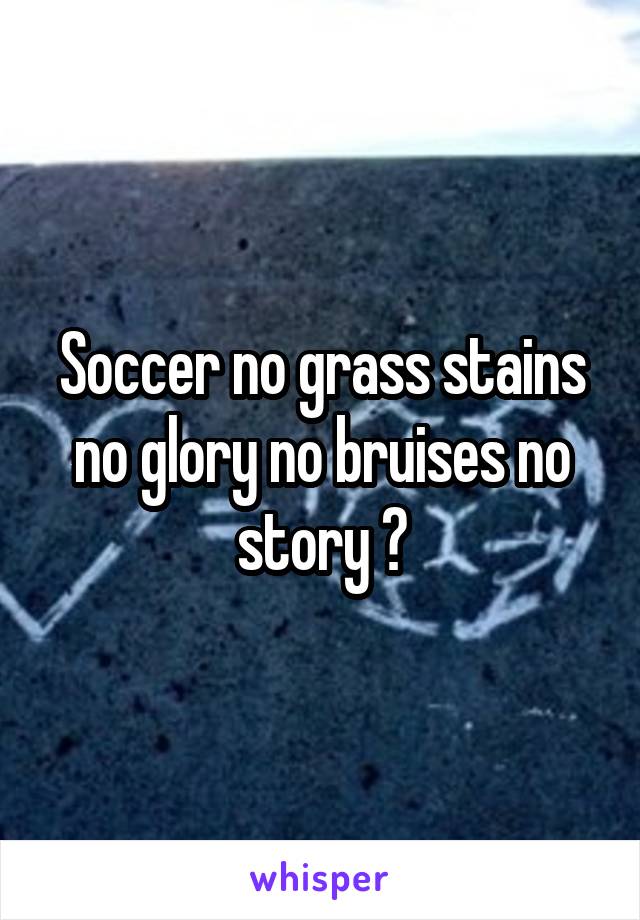 Soccer no grass stains no glory no bruises no story ❣