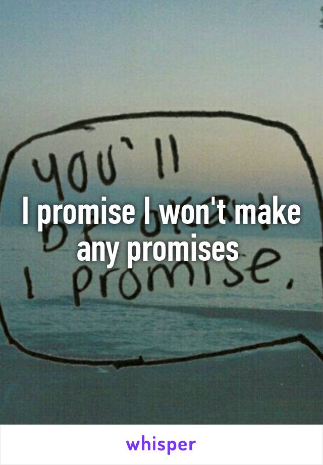 I promise I won't make any promises 