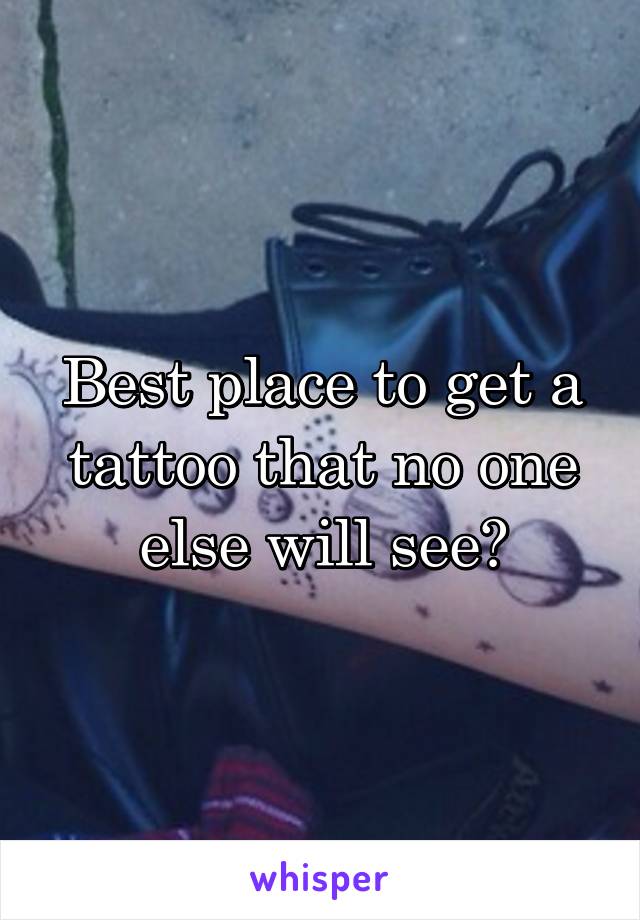 Best place to get a tattoo that no one else will see?