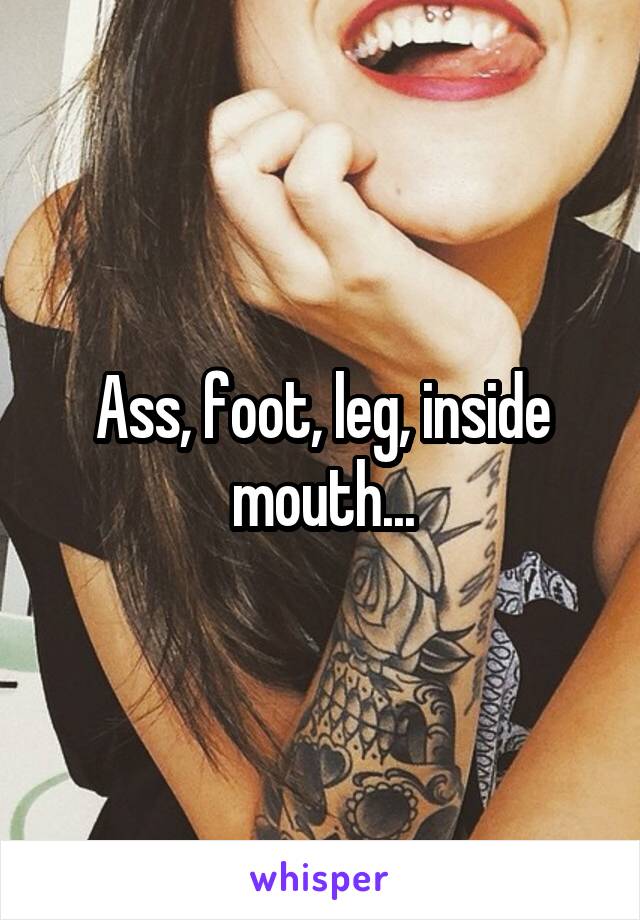 Ass, foot, leg, inside mouth...