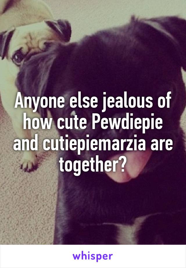 Anyone else jealous of how cute Pewdiepie and cutiepiemarzia are together?