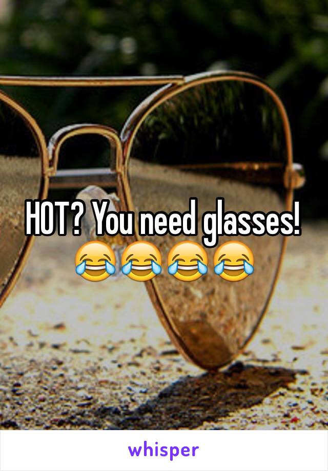 HOT? You need glasses!
😂😂😂😂